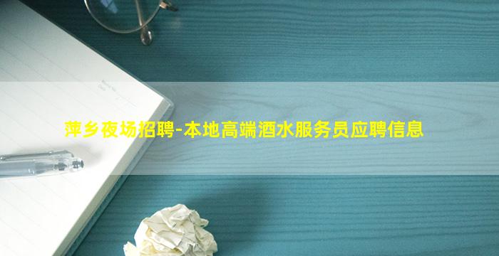 萍乡夜场招聘-本地高端酒水服务员应聘信息